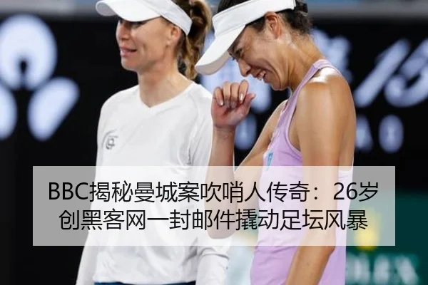 BBC揭秘曼城案吹哨人传奇：26岁创黑客网一封邮件撬动足坛风暴